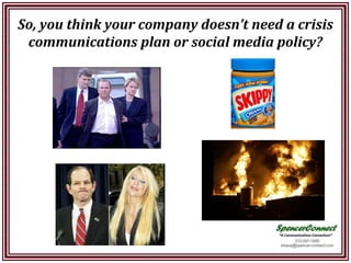 So, you think your company doesn’t need a crisis
 communications plan or social media policy?
 