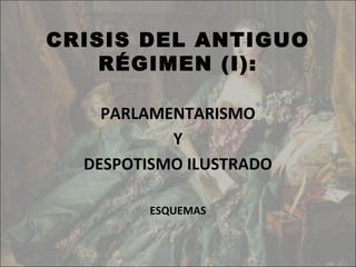 CRISIS DEL ANTIGUO
    RÉGIMEN (I):

    PARLAMENTARISMO
           Y
  DESPOTISMO ILUSTRADO

         ESQUEMAS
 