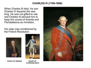 CHARLES IV (1788-1808)
When Charles III died, his son
Charles IV became the new
king. He was not gifted to rule
and Charle...