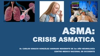 ASMA:
CRISIS ASMATICA
Dr. CARLOS IGNACIO GONZÁLEZ ANDRADE RESIDENTE DE 3er AÑO NEUMOLOGÍA
CENTRO MEDICO NACIONAL DE OCCIDENTE
 