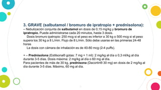 9
3. GRAVE (salbutamol / bromuro de ipratropio + prednisolona):
– Nebulización conjunta de salbutamol en dosis de 0,15 mg/...