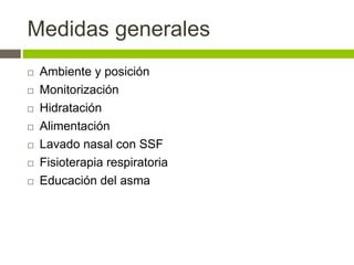Medidas generales
 Ambiente y posición
 Monitorización
 Hidratación
 Alimentación
 Lavado nasal con SSF
 Fisioterapia respiratoria
 Educación del asma
 