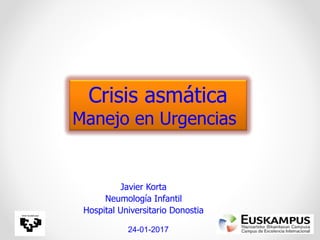 Javier Korta
Neumología Infantil
Hospital Universitario Donostia
24-01-2017
Crisis asmática
Manejo en Urgencias
 