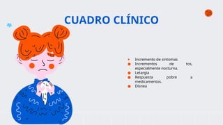 CUADRO CLÍNICO
● Incremento de sintomas
● Incrementos de tos,
especialmente nocturna.
● Letargia
● Respuesta pobre a
medicamentos.
● Disnea
 