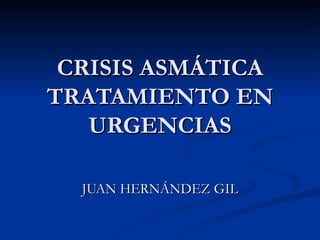 CRISIS ASMÁTICA TRATAMIENTO EN URGENCIAS JUAN HERNÁNDEZ GIL 