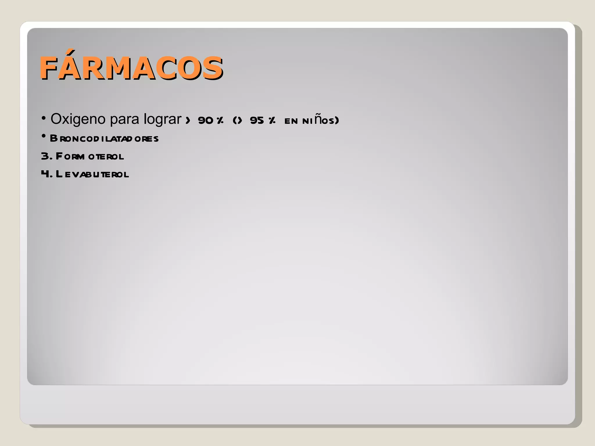 FÁRMACOS Oxigeno para lograr  > 90 % (> 95 % en niños) Broncodilatadores  Formoterol Levabuterol 