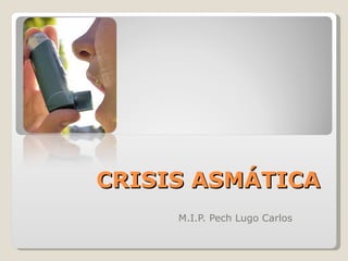 CRISIS ASMÁTICA M.I.P. Pech Lugo Carlos 