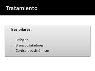  Tres pilares:
1. Oxígeno
2. Broncodilatadores
3. Corticoides sistémicos
 