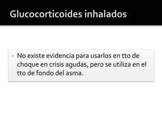  No existe evidencia para usarlos en tto de
choque en crisis agudas, pero se utiliza en el
tto de fondo del asma.
 