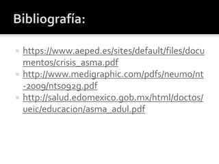  https://www.aeped.es/sites/default/files/docu
mentos/crisis_asma.pdf
 http://www.medigraphic.com/pdfs/neumo/nt
-2009/nts092g.pdf
 http://salud.edomexico.gob.mx/html/doctos/
ueic/educacion/asma_adul.pdf
 