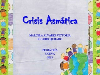 Crisis Asmática
MARCELA ALVAREZ VICTORIA
RICARDO JURADO

PEDIATRÍA
UCEVA
2013

 