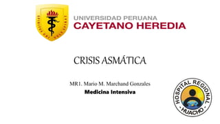 CRISIS ASMÁTICA
MR1. Mario M. Marchand Gonzales
Medicina Intensiva
 