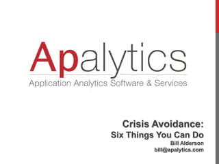 Crisis Avoidance:
Six Things You Can Do
Bill Alderson
bill@apalytics.com
 