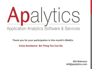 Bill Alderson
bill@apalytics.com
Thank you for your participation in this month’s WebEx:
Crisis Avoidance: Six Thing You Can Do.
 