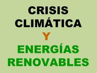 CRISIS
CLIMÁTICA
Y
ENERGÍAS
RENOVABLES
 
