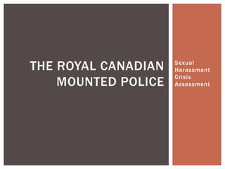 THE ROYAL CANADIAN   Sexual
                     Harassment
                     Crisis
    MOUNTED POLICE   Assessment
 