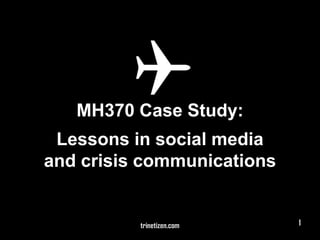 MH370 Case Study:
Lessons in social media
and crisis communications
trinetizen.com 1
 