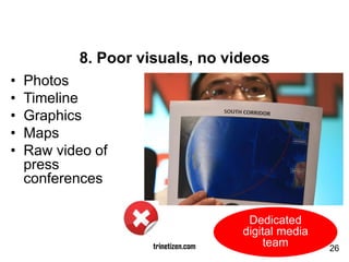 8. Poor visuals, no videos
• Photos
• Timeline
• Graphics
• Maps
• Raw video of
press
conferences
trinetizen.com
Dedicated...