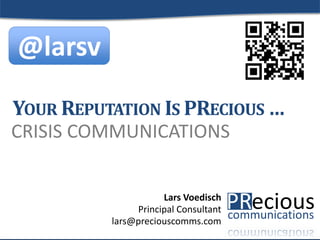 © 2015 by PRecious Communications 1
CRISIS COMMUNICATIONS
YOUR REPUTATION IS PRECIOUS …
Lars Voedisch
Principal Consultant
lars@preciouscomms.com
@larsv
 