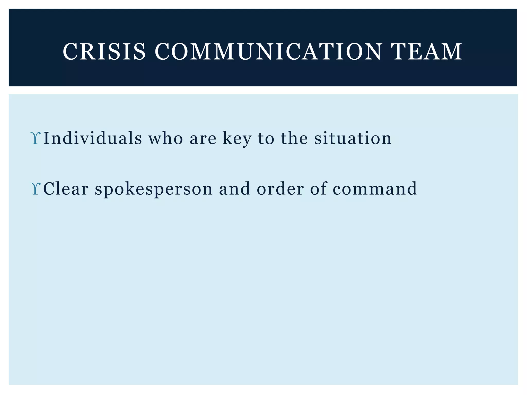 Individuals who are key to the situation
Clear spokesperson and order of command
CRISIS COMMUNICATION TEAM
 