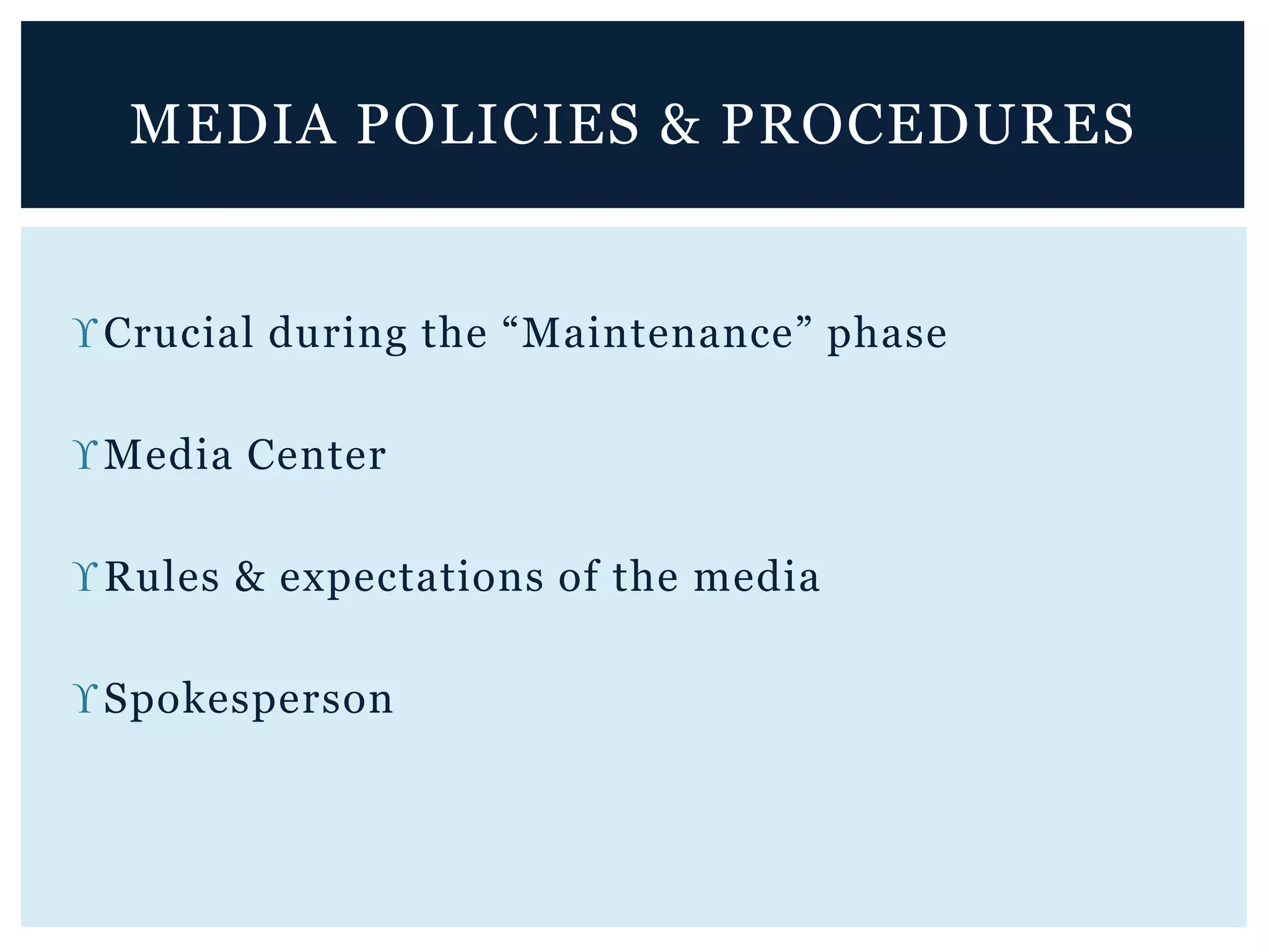 Crucial during the “Maintenance” phase
Media Center
Rules & expectations of the media
Spokesperson
MEDIA POLICIES & PROCEDURES
 