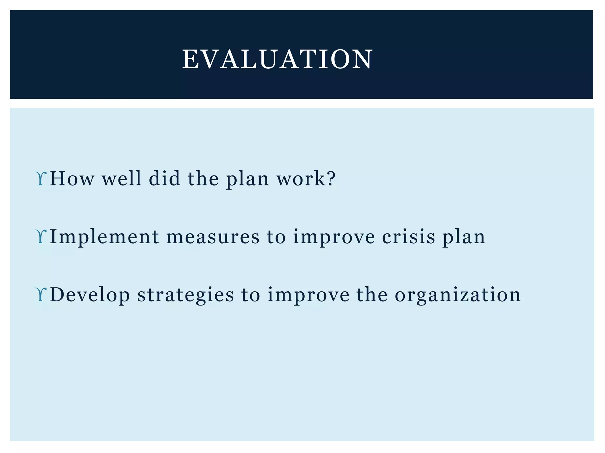 How well did the plan work?
Implement measures to improve crisis plan
Develop strategies to improve the organization
EVALUATION
 