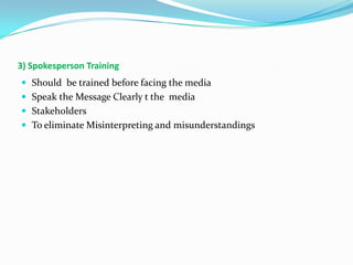 3) Spokesperson Training
 Should be trained before facing the media
 Speak the Message Clearly t the media
 Stakeholders
 To eliminate Misinterpreting and misunderstandings

 