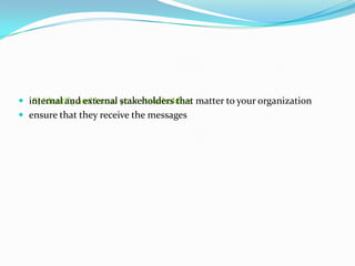  internal and external your stakeholders matter to your organization
5) Identify and know stakeholders that
 ensure that they receive the messages

 
