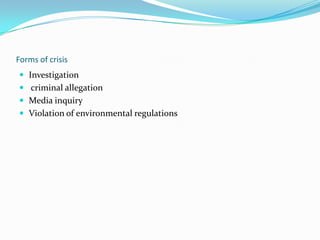 Forms of crisis
 Investigation
 criminal allegation
 Media inquiry
 Violation of environmental regulations

 