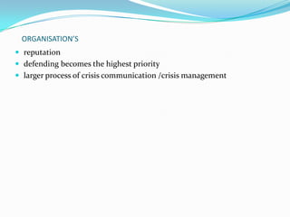 ORGANISATION’S
 reputation
 defending becomes the highest priority

 larger process of crisis communication /crisis management

 