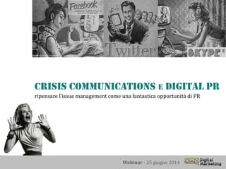 Webinar - 25 giugno 2014
Crisis Communications E Digital PR
ripensare l’issue management come una fantastica opportunità di PR
 