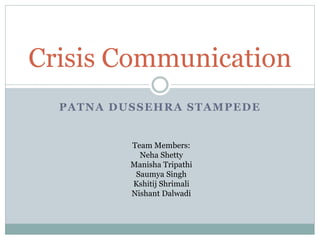 PATNA DUSSEHRA STAMPEDE
Crisis Communication
Team Members:
Neha Shetty
Manisha Tripathi
Saumya Singh
Kshitij Shrimali
Nishant Dalwadi
 