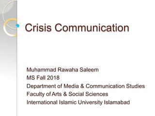 Crisis Communication
Muhammad Rawaha Saleem
MS Fall 2018
Department of Media & Communication Studies
Faculty of Arts & Social Sciences
International Islamic University Islamabad
 