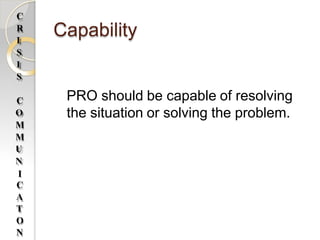 Capability
PRO should be capable of resolving
the situation or solving the problem.
C
R
I
S
I
S
C
O
M
M
U
N
I
C
A
T
O
N
 