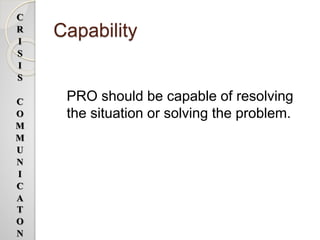 Capability
PRO should be capable of resolving
the situation or solving the problem.
C
R
I
S
I
S
C
O
M
M
U
N
I
C
A
T
O
N
 