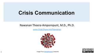 1
Crisis Communication
Nawanan Theera-Ampornpunt, M.D., Ph.D.
www.SlideShare.net/Nawanan
Images from HwangMangjoo (rawpixel)
 