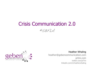 Crisis Communication 2.0
#SBFLA
Heather Whaling
heather@gebencommunication.com
prtini.com
twitter.com/prTini
linkedin.com/in/heatherwhaling
 