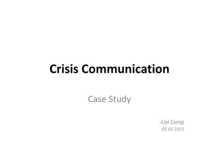 Crisis Communication

      Case Study

                   -Liyi Liang
                    05.02.1013
 