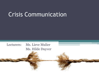 Crisis Communication



Lecturers:   Ms. Lieve Mulier
             Ms. Hilde Duyver
 