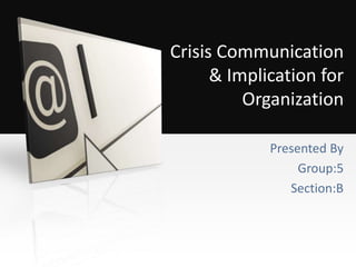 Crisis Communication
& Implication for
Organization
Presented By
Group:5
Section:B
 