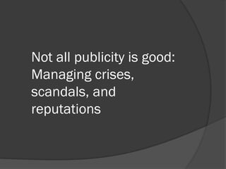 Not all publicity is good:
Managing crises,
scandals, and
reputations
 