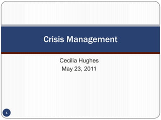 Cecilia Hughes May 23, 2011 Crisis Management 1 
