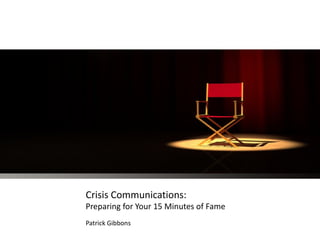Crisis Communications:
Preparing for Your 15 Minutes of Fame
Patrick Gibbons
 