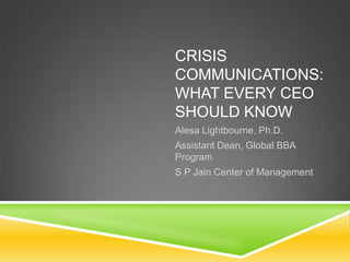 Crisis Communications:What Every CEO Should Know Alesa Lightbourne, Ph.D. Assistant Dean, Global BBA Program S P Jain Center of Management 