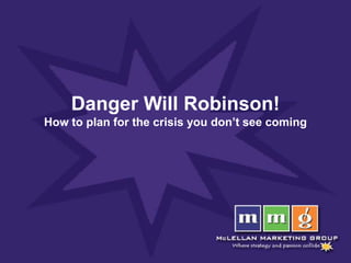 Danger Will Robinson!
How to plan for the crisis you don’t see coming
 