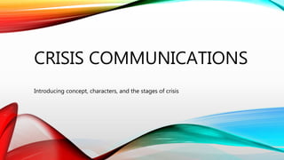 CRISIS COMMUNICATIONS
Introducing concept, characters, and the stages of crisis
 