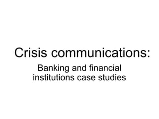 Crisis communications:
Banking and financial
institutions case studies
 