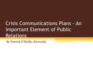 Crisis Communications Plans - An
Important Element of Public
Relations
By Patrick O'Reilly, Riverside
 