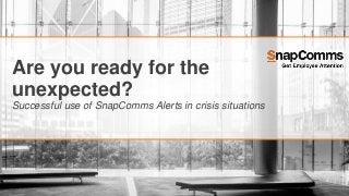 Are you ready for the
unexpected?
Successful use of SnapComms Alerts in crisis situations
 