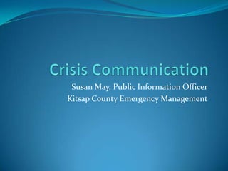 Crisis Communication Susan May, Public Information Officer Kitsap County Emergency Management 